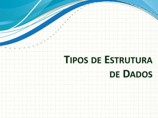 TIPOS DE ESTRUTURA
DE DADOS
 