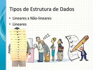 Tipos de Estrutura de Dados
• Lineares x Não-lineares
• Lineares
 