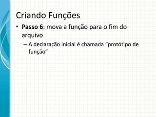 Criando Funções
• Passo 6: mova a função para o fim do
arquivo
– A declaração inicial é chamada “protótipo de
função”
 
