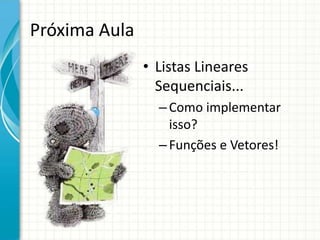 Próxima Aula
• Listas Lineares
Sequenciais...
–Como implementar
isso?
–Funções e Vetores!
 