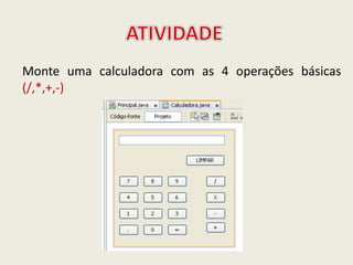 Monte uma calculadora com as 4 operações básicas
(/,*,+,-)
 