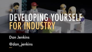 DEVELOPING YOURSELF
FOR INDUSTRY
Dan Jenkins
@dan_jenkins
 