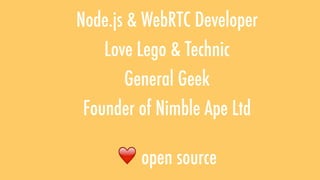 Node.js & WebRTC Developer
Love Lego & Technic
General Geek
Founder of Nimble Ape Ltd
❤ open source
 