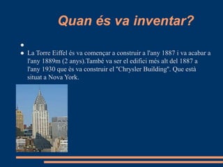 Quan és va inventar?
●
● La Torre Eiffel és va començar a construir a l'any 1887 i va acabar a
l'any 1889m (2 anys).També ...