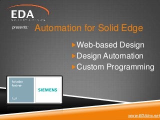 presents:
            Automation for Solid Edge
                    Web-based Design
                    Design Automation
                    Custom Programming




                                  www.EDAInc.net
 
