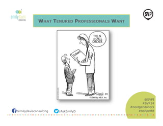 /emilydavisconsulting /AskEmilyD 
@SVPI 
#SVP14 
#nextgendonors 
#nonprofit 
WHAT TENURED PROFESSIONALS WANT 
 