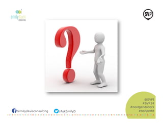 /emilydavisconsulting /AskEmilyD 
@SVPI 
#SVP14 
#nextgendonors 
#nonprofit 
 