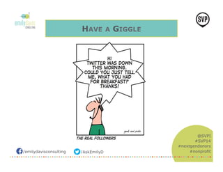 /emilydavisconsulting /AskEmilyD 
@SVPI 
#SVP14 
#nextgendonors 
#nonprofit 
HAVE A GIGGLE 
 