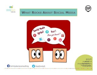 /emilydavisconsulting /AskEmilyD 
@SVPI 
#SVP14 
#nextgendonors 
#nonprofit 
WHAT ROCKS ABOUT SOCIAL MEDIA 
#nptech 
#nonprofit 
#socialmedia 
 