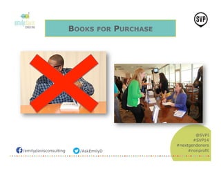 /emilydavisconsulting /AskEmilyD 
@SVPI 
#SVP14 
#nextgendonors 
#nonprofit 
BOOKS FOR PURCHASE 
 