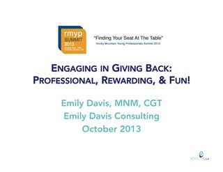 ENGAGING IN GIVING BACK:
PROFESSIONAL, REWARDING, & FUN!
Emily Davis, MNM, CGT
Emily Davis Consulting
October 2013

 