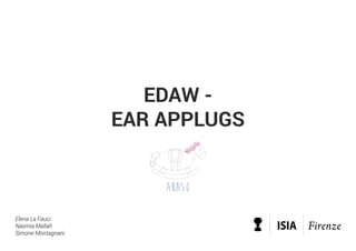 akaso
EDAW -
EAR APPLUGS
Elena La Fauci
Nasmia Mallah
Simone Montagnani
 