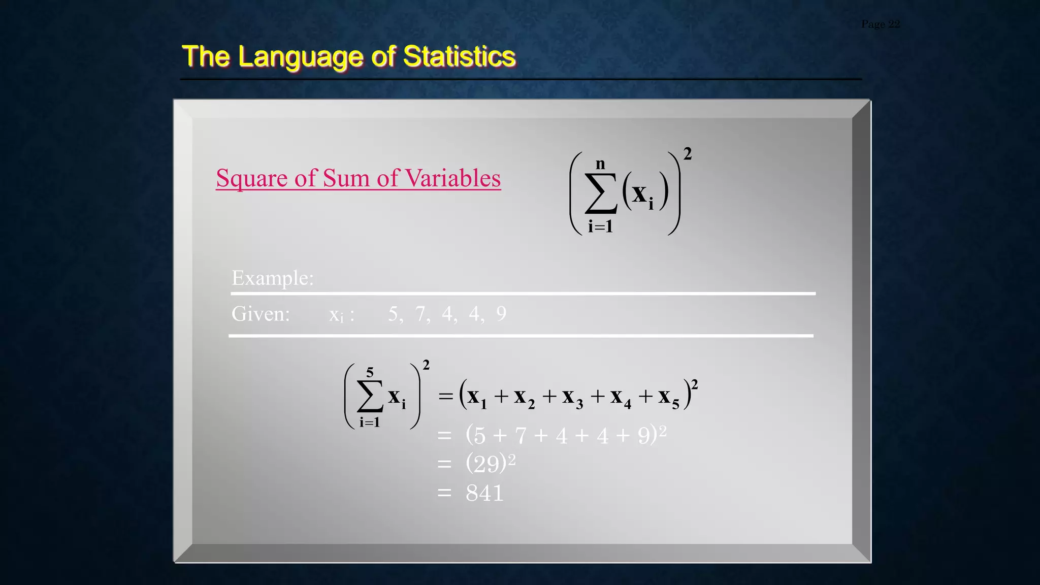 The Language of Statistics
Page 22
Square of Sum of Variables
 
2
n
1
i
i
x 









 2
5
4
3
2
1
2
5
1
i
i x
x
x
x
x
x 














Example:
Given: xi : 5, 7, 4, 4, 9
= (5 + 7 + 4 + 4 + 9)2
= (29)2
= 841
 