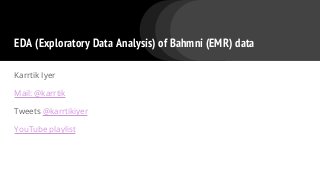 EDA (Exploratory Data Analysis) of Bahmni (EMR) data
Karrtik Iyer
Mail: @karrtik
Tweets @karrtikiyer
YouTube playlist
 