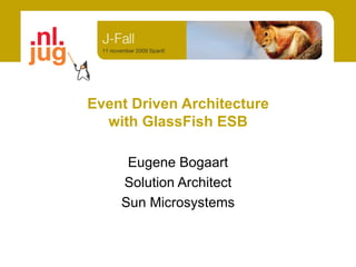 Event Driven Architecture
  with GlassFish ESB

     Eugene Bogaart
    Solution Architect
    Sun Microsystems
 