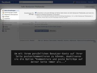 Um mit ihrem persönlichen Benutzer-Konto auf ihrer
 Seite posten/kommentieren zu können, deaktiveren
sie die Option “Kommentiere und poste Beiträge auf
            deiner Seite immer als...”


                                                      die.socialisten.at
                                              social network development
 