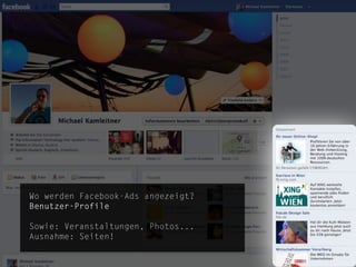 Wo werden Facebook-Ads angezeigt?
Benutzer-Profile

Sowie: Veranstaltungen, Photos...
Ausnahme: Seiten!
                                            die.socialisten.at
                                    social network development
 