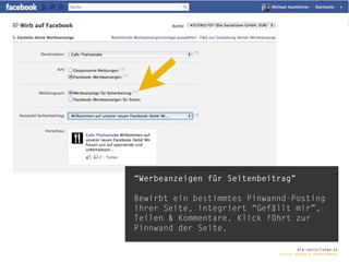 “Werbeanzeigen für Seitenbeitrag”

Bewirbt ein bestimmtes Pinwannd-Posting
ihrer Seite, integriert “Gefällt mir”,
Teilen & Kommentare. Klick führt zur
Pinnwand der Seite.

                                     die.socialisten.at
                             social network development
 