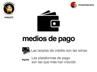 #edayCC
@nachoserrano
medios de pago
Las tarjetas de crédito son las reinas
Las plataformas de pago
son las que más han crecido
 