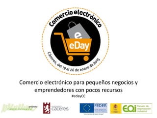 Comercio	
  electrónico	
  para	
  pequeños	
  negocios	
  y	
  
emprendedores	
  con	
  pocos	
  recursos	
  	
  
#edayCC
 