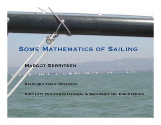 Some Mathematics of Sailing
 Margot Gerritsen


 Stanford Yacht Research
    
 Institute for Computational & Mathematical Engineering
 