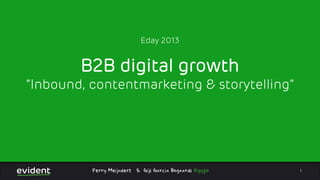 Contentstrategie en inbound
Eday 2013

intro

B2B digital growth

“Inbound, contentmarketing & storytelling”

Ferry Meijndert & Gijs Garcia Bogaards @gyzio

1

 