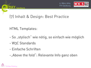 6. März 2014
FH Salzburg
(7) Inhalt & Design: Best Practice
HTML Templates:
- So „stylisch“ wie nötig, so einfach wie möglich
- W3C Standards
- Einfache Schriften
-„Above the fold“: Relevante Info ganz oben
Pink Ideas Marketing
 