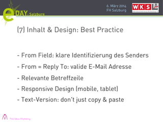 6. März 2014
FH Salzburg
(7) Inhalt & Design: Best Practice
- From Field: klare Identifizierung des Senders
- From = Reply To: valide E-Mail Adresse
- Relevante Betreffzeile
- Responsive Design (mobile, tablet)
- Text-Version: don't just copy & paste
Pink Ideas Marketing
 