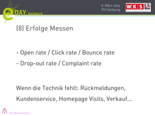 6. März 2014
FH Salzburg
(8) Erfolge Messen
- Open rate / Click rate / Bounce rate
- Drop-out rate / Complaint rate
Wenn die Technik fehlt: Rückmeldungen,
Kundenservice, Homepage Visits, Verkauf...
Pink Ideas Marketing
 