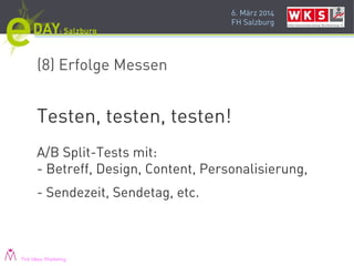 6. März 2014
FH Salzburg
(8) Erfolge Messen
Testen, testen, testen!
A/B Split-Tests mit:
- Betreff, Design, Content, Personalisierung,
- Sendezeit, Sendetag, etc.
Pink Ideas Marketing
 