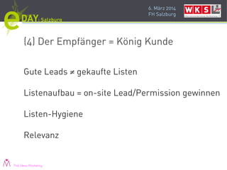 6. März 2014
FH Salzburg
(4) Der Empfänger = König Kunde
Gute Leads ≠ gekaufte Listen
Listenaufbau = on-site Lead/Permission gewinnen
Listen-Hygiene
Relevanz
Pink Ideas Marketing
 