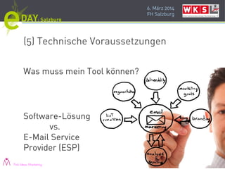 6. März 2014
FH Salzburg
(5) Technische Voraussetzungen
Was muss mein Tool können?
Software-Lösung
vs.
E-Mail Service
Provider (ESP)
Pink Ideas Marketing
 