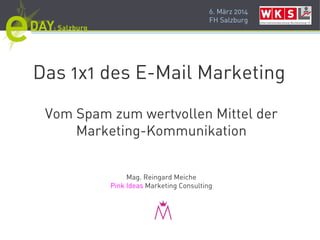 6. März 2014
FH Salzburg
Das 1x1 des E-Mail Marketing
Vom Spam zum wertvollen Mittel der
Marketing-Kommunikation
Mag. Reingard Meiche
Pink Ideas Marketing Consulting
 