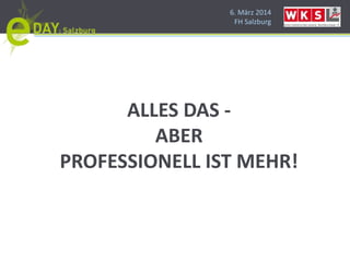 6. März 2014
FH Salzburg
ALLES DAS -
ABER
PROFESSIONELL IST MEHR!
 