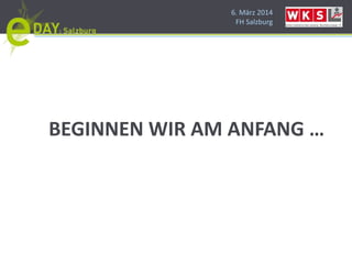 6. März 2014
FH Salzburg
BEGINNEN WIR AM ANFANG …
 