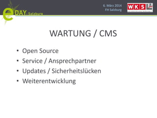 6. März 2014
FH Salzburg
WARTUNG / CMS
• Open Source
• Service / Ansprechpartner
• Updates / Sicherheitslücken
• Weiterentwicklung
 