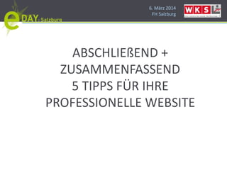 6. März 2014
FH Salzburg
ABSCHLIEßEND +
ZUSAMMENFASSEND
5 TIPPS FÜR IHRE
PROFESSIONELLE WEBSITE
 
