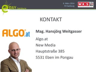 6. März 2014
FH Salzburg
KONTAKT
Mag. Hansjörg Weitgasser
Algo.at
New Media
Hauptstraße 385
5531 Eben im Pongau
 