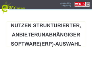 6. März 2014
FH Salzburg
NUTZEN STRUKTURIERTER,
ANBIETERUNABHÄNGIGER
SOFTWARE(ERP)-AUSWAHL
 