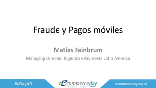 Fraude y Pagos móviles
Matías Fainbrum
Managing Director, Ingenico ePayments Latin America
 