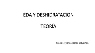 EDA Y DESHIDRATACION
TEORÍA
María Fernanda Ibarbo Estupiñán
 