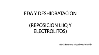 EDA Y DESHIDRATACION 
(REPOSICION LIIQ Y 
ELECTROLITOS) 
María Fernanda Ibarbo Estupiñán 
 