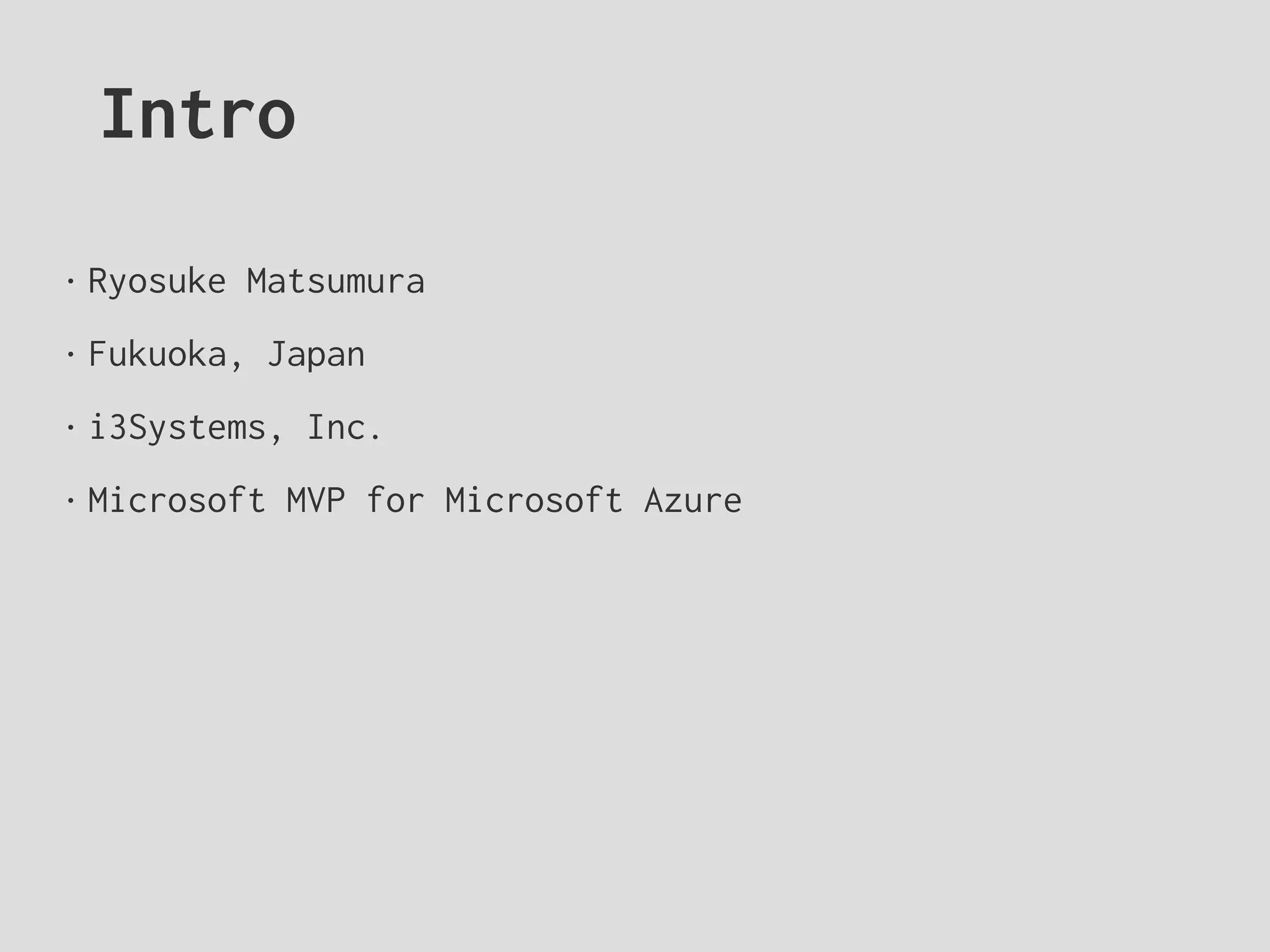 Intro
• Ryosuke Matsumura
• Fukuoka, Japan
• i3Systems, Inc.
• Microsoft MVP for Microsoft Azure
 