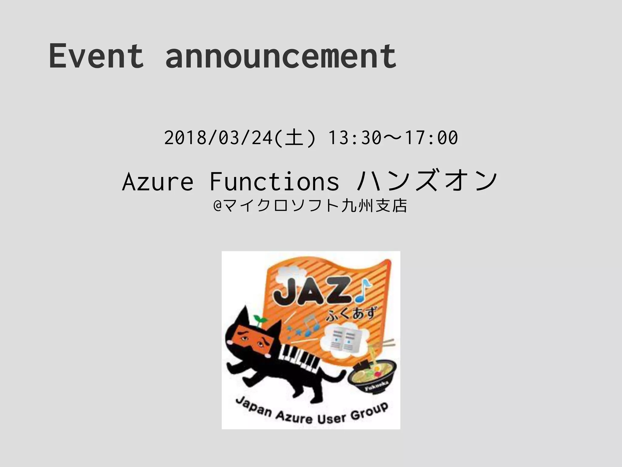 Event announcement
2018/03/24(土) 13:30〜17:00
Azure Functions ハンズオン
@マイクロソフト九州支店
 