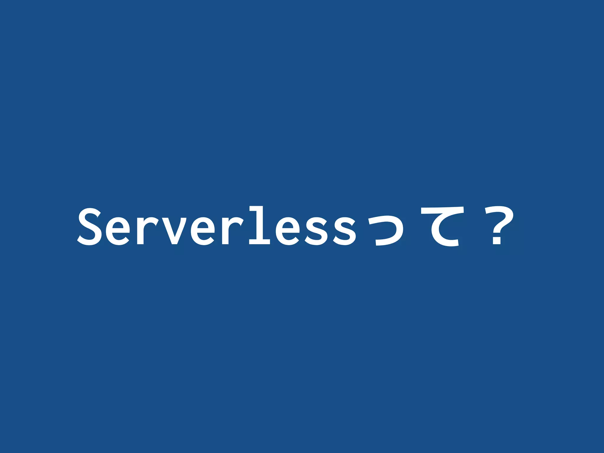 Serverlessって？
 