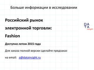 D
insight
AT
A
Больше информации в исследовании
Российский рынок
электронной торговли:
Fashion
Доступно летом 2015 года
Для заказа полной версии сделайте предзаказ
на email: a@datainsight.ru
 