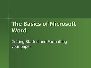 The Basics of Microsoft Word Getting Started and Formatting your paper 