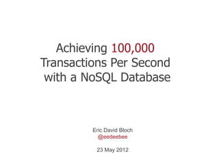 Achieving 100,000
Transactions Per Second
 with a NoSQL Database



         Eric David Bloch
           @eedeebee

          23 May 2012
 
