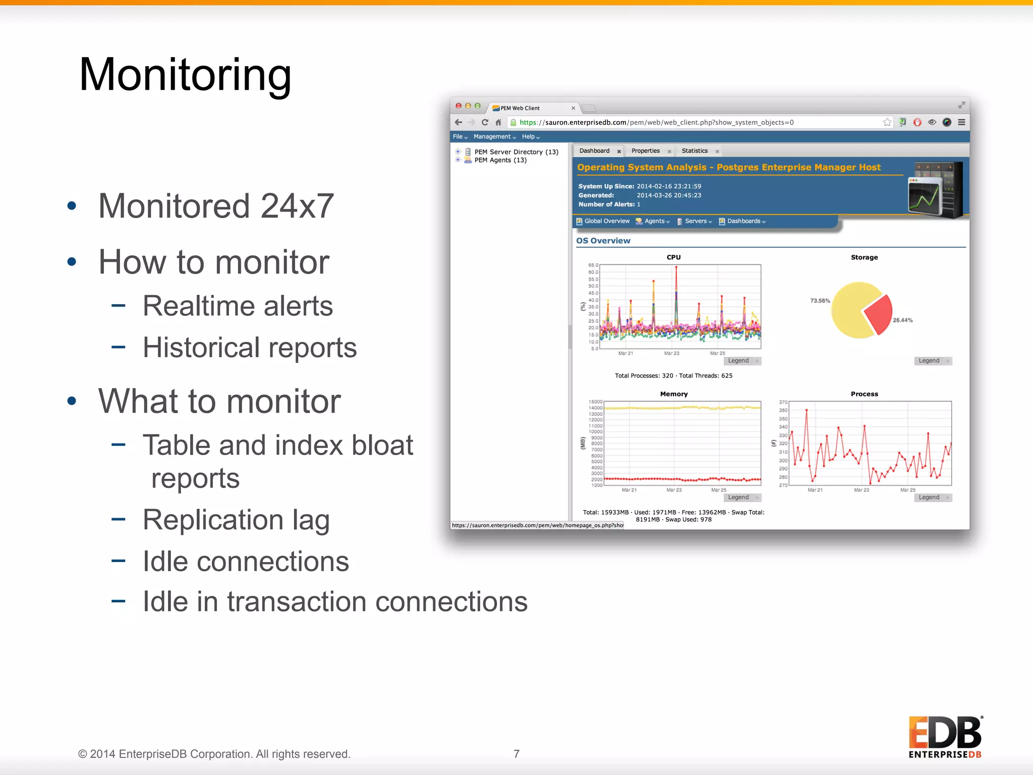 © 2014 EnterpriseDB Corporation. All rights reserved. 7
•  Monitored 24x7
•  How to monitor
−  Realtime alerts
−  Historical reports
•  What to monitor
−  Table and index bloat
reports
−  Replication lag
−  Idle connections
−  Idle in transaction connections
Monitoring
 