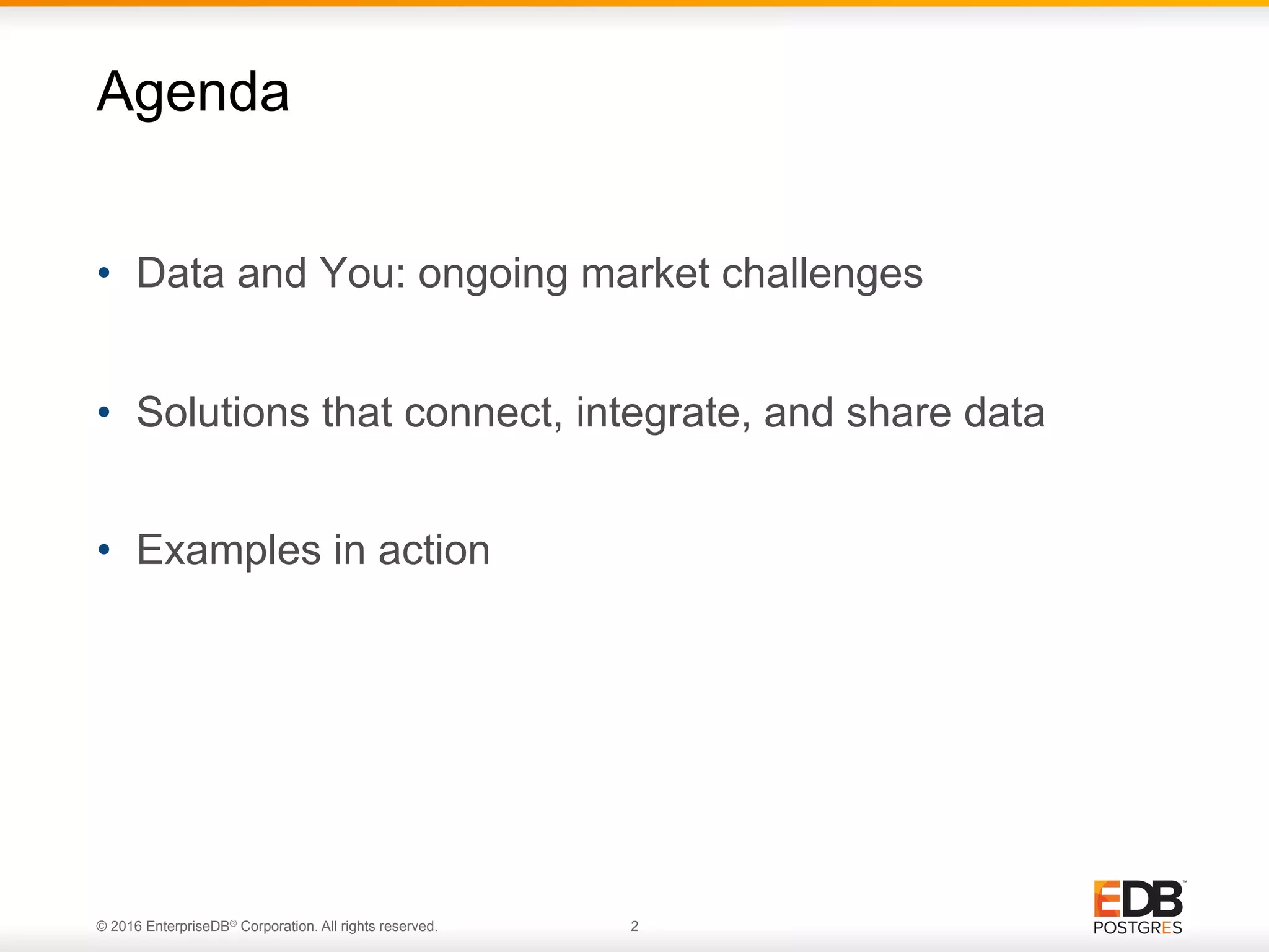 © 2016 EnterpriseDB® Corporation. All rights reserved. 2 •  Data and You: ongoing market challenges •  Solutions that connect, integrate, and share data •  Examples in action Agenda 